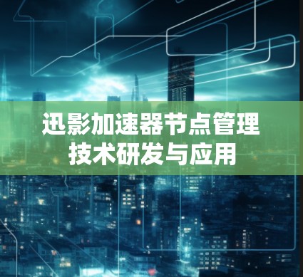 迅影加速器节点管理技术研发与应用 迅影加速器节点管理技术研发与应用