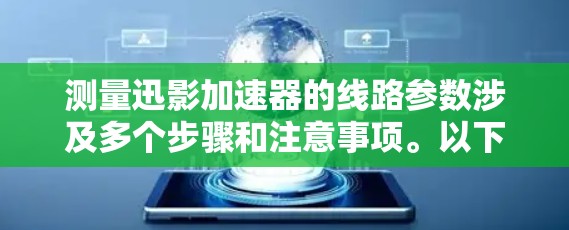 测量迅影加速器的线路参数涉及多个步骤和注意事项。以下是一个有条理的解决方案,帮助你安全且有效地进行测量 测量迅影加速器的线路参数涉及多个步骤和注意事项。以下是一个有条理的解决方案,帮助你安全且有效地进行测量