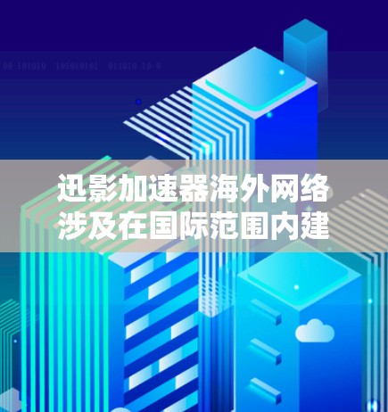 迅影加速器海外网络涉及在国际范围内建立和维护支持加速器运行的网络基础设施,旨在促进高能物理研究和跨国合作。以下是对这一概念的详细分析 迅影加速器海外网络涉及在国际范围内建立和维护支持加速器运行的网络基础设施,旨在促进高能物理研究和跨国合作。以下是对这一概念的详细分析