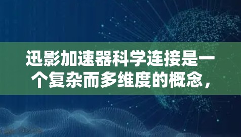 迅影加速器科学连接是一个复杂而多维度的概念,涉及先进的物理设备和科学研究的结合。以下是对该概念的详细分析和总结 迅影加速器科学连接是一个复杂而多维度的概念,涉及先进的物理设备和科学研究的结合。以下是对该概念的详细分析和总结