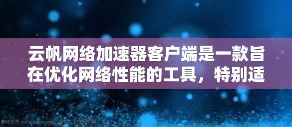 云帆网络加速器客户端是一款旨在优化网络性能的工具,特别适用于需要快速访问云服务的场景。以下是对该客户端的详细介绍和使用指南 云帆网络加速器客户端是一款旨在优化网络性能的工具,特别适用于需要快速访问云服务的场景。以下是对该客户端的详细介绍和使用指南