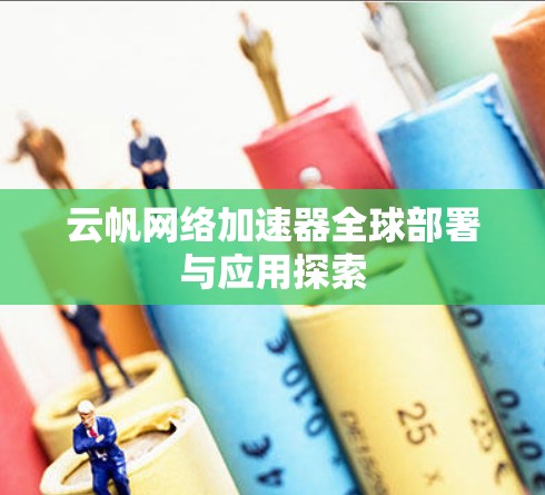 云帆网络加速器全球部署与应用探索 云帆网络加速器全球部署与应用探索