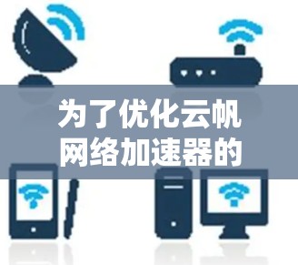 为了优化云帆网络加速器的线路,可以按照以下步骤进行 为了优化云帆网络加速器的线路,可以按照以下步骤进行
