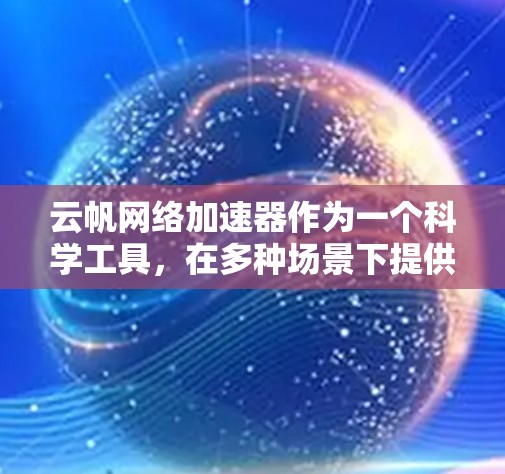 云帆网络加速器作为一个科学工具,在多种场景下提供了强大的网络性能支持。以下是其在不同领域的应用案例 云帆网络加速器作为一个科学工具,在多种场景下提供了强大的网络性能支持。以下是其在不同领域的应用案例