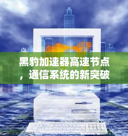 黑豹加速器高速节点,通信系统的新突破 黑豹加速器高速节点,通信系统的新突破