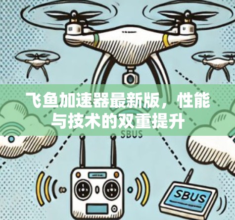飞鱼加速器最新版,性能与技术的双重提升 飞鱼加速器最新版,性能与技术的双重提升