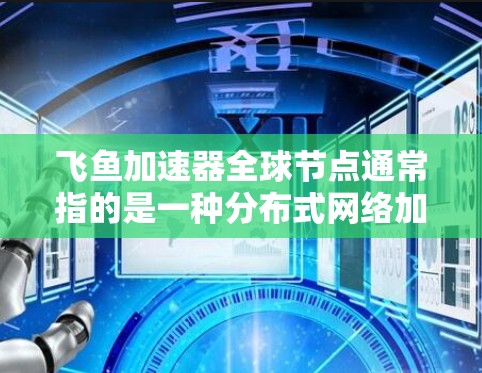 飞鱼加速器全球节点通常指的是一种分布式网络加速器,能够通过全球分布的节点来加速数据传输和处理。这种加速器通常用于优化云计算、数据存储和网络应用的性能,特别是在大数据、实时分析和高并发场景中 飞鱼加速器全球节点通常指的是一种分布式网络加速器,能够通过全球分布的节点来加速数据传输和处理。这种加速器通常用于优化云计算、数据存储和网络应用的性能,特别是在大数据、实时分析和高并发场景中