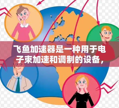 飞鱼加速器是一种用于电子束加速和调制的设备,其线路检测是确保设备正常运行和性能的重要步骤。以下是飞鱼加速器线路检测的主要步骤和注意事项 飞鱼加速器是一种用于电子束加速和调制的设备,其线路检测是确保设备正常运行和性能的重要步骤。以下是飞鱼加速器线路检测的主要步骤和注意事项