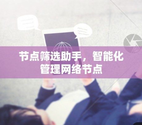 节点筛选助手,智能化管理网络节点 节点筛选助手,智能化管理网络节点