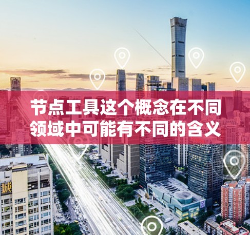 节点工具这个概念在不同领域中可能有不同的含义,但通常指的是用于数据处理、流处理、机器学习或网络编程中的工具或框架。以下是一些常见的节点工具的分类和示例 节点工具这个概念在不同领域中可能有不同的含义,但通常指的是用于数据处理、流处理、机器学习或网络编程中的工具或框架。以下是一些常见的节点工具的分类和示例