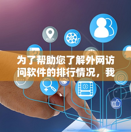为了帮助您了解外网访问软件的排行情况,我们可以根据市场动态、用户评价和功能特点进行分析。以下是对外网访问软件的分类、市场情况和推荐 为了帮助您了解外网访问软件的排行情况,我们可以根据市场动态、用户评价和功能特点进行分析。以下是对外网访问软件的分类、市场情况和推荐