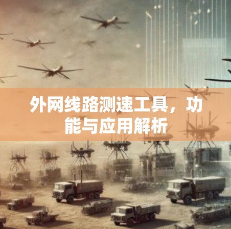 外网线路测速工具,功能与应用解析 外网线路测速工具,功能与应用解析