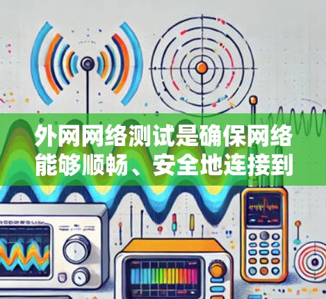外网网络测试是确保网络能够顺畅、安全地连接到外部世界的关键过程。以下是外网网络测试的详细步骤和内容 外网网络测试是确保网络能够顺畅、安全地连接到外部世界的关键过程。以下是外网网络测试的详细步骤和内容