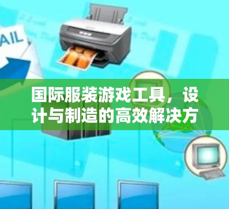 国际服装游戏工具,设计与制造的高效解决方案 国际服装游戏工具,设计与制造的高效解决方案