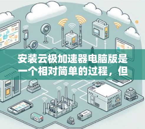 安装云极加速器电脑版是一个相对简单的过程,但为了确保顺利完成,请按照以下步骤操作 安装云极加速器电脑版是一个相对简单的过程,但为了确保顺利完成,请按照以下步骤操作