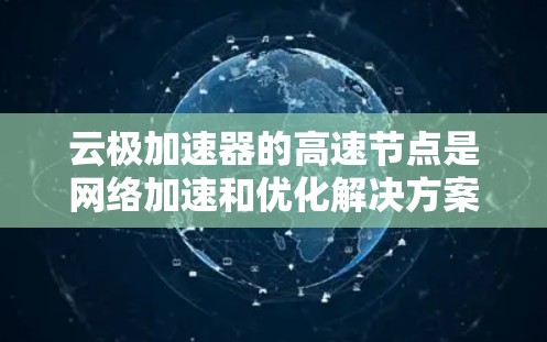 云极加速器的高速节点是网络加速和优化解决方案的一部分,旨在通过智能化的技术提升网络传输效率,减少延迟,并提高带宽利用率。以下是对云极加速器高速节点的一些关键点 云极加速器的高速节点是网络加速和优化解决方案的一部分,旨在通过智能化的技术提升网络传输效率,减少延迟,并提高带宽利用率。以下是对云极加速器高速节点的一些关键点