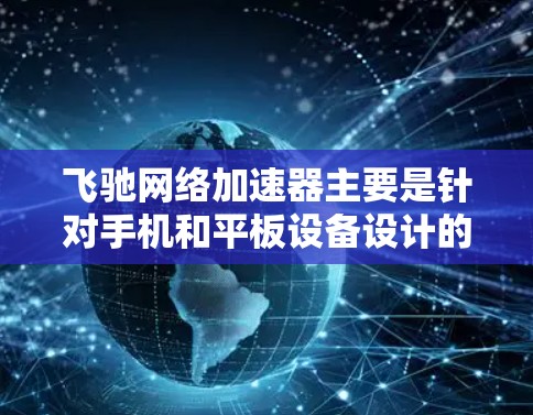 飞驰网络加速器主要是针对手机和平板设备设计的网络优化工具,用于提升网络浏览速度和下载速度。飞驰网络加速器在电脑版上并没有专门的客户端,可能因为飞驰的主要功能是针对移动设备优化网络性能 飞驰网络加速器主要是针对手机和平板设备设计的网络优化工具,用于提升网络浏览速度和下载速度。飞驰网络加速器在电脑版上并没有专门的客户端,可能因为飞驰的主要功能是针对移动设备优化网络性能
