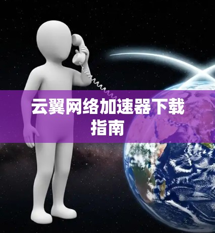 云翼网络加速器下载指南 云翼网络加速器下载指南