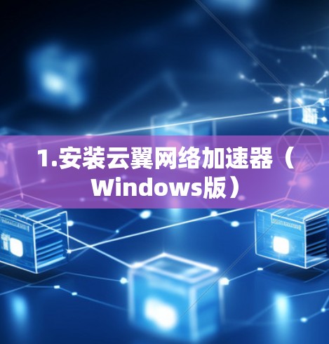 1.安装云翼网络加速器(Windows版) 1.安装云翼网络加速器(Windows版)