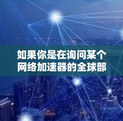 如果你是在询问某个网络加速器的全球部署情况,通常这些产品会在全球范围内部署节点,以覆盖多个地区、国家或数据中心。节点数量和分布取决于提供商的策略和需求 如果你是在询问某个网络加速器的全球部署情况,通常这些产品会在全球范围内部署节点,以覆盖多个地区、国家或数据中心。节点数量和分布取决于提供商的策略和需求
