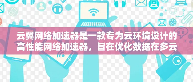 云翼网络加速器是一款专为云环境设计的高性能网络加速器,旨在优化数据在多云环境中的传输效率。以下是对其工作原理和功能的详细分析 云翼网络加速器是一款专为云环境设计的高性能网络加速器,旨在优化数据在多云环境中的传输效率。以下是对其工作原理和功能的详细分析