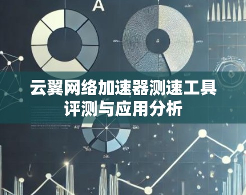 云翼网络加速器测速工具评测与应用分析 云翼网络加速器测速工具评测与应用分析