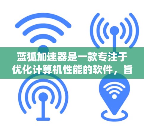 蓝狐加速器是一款专注于优化计算机性能的软件,旨在提升系统的运行速度和效率。以下是下载蓝狐加速器的步骤指南 蓝狐加速器是一款专注于优化计算机性能的软件,旨在提升系统的运行速度和效率。以下是下载蓝狐加速器的步骤指南