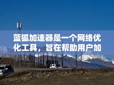蓝狐加速器是一个网络优化工具,旨在帮助用户加速浏览、下载和其他网络任务的速度。虽然我不熟悉具体的客户端下载链接或安装步骤,但你可以通过以下方式获取蓝狐加速器客户端 蓝狐加速器是一个网络优化工具,旨在帮助用户加速浏览、下载和其他网络任务的速度。虽然我不熟悉具体的客户端下载链接或安装步骤,但你可以通过以下方式获取蓝狐加速器客户端