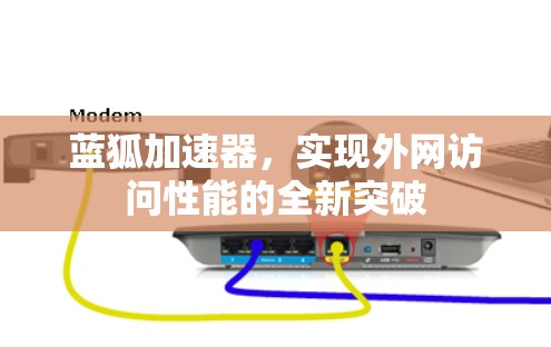 蓝狐加速器,实现外网访问性能的全新突破 蓝狐加速器,实现外网访问性能的全新突破