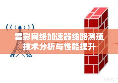 雷影网络加速器线路测速技术分析与性能提升 雷影网络加速器线路测速技术分析与性能提升