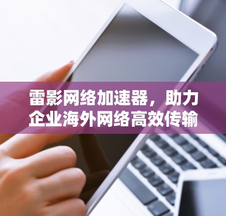 雷影网络加速器,助力企业海外网络高效传输 雷影网络加速器,助力企业海外网络高效传输