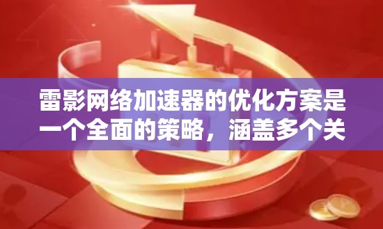 雷影网络加速器的优化方案是一个全面的策略,涵盖多个关键技术和应用场景。以下是优化方案的详细总结 雷影网络加速器的优化方案是一个全面的策略,涵盖多个关键技术和应用场景。以下是优化方案的详细总结