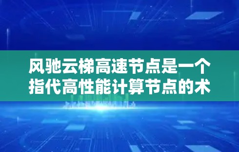 风驰云梯高速节点是一个指代高性能计算节点的术语,通常用于云计算、数据中心和高性能计算任务中。以下是对该概念的详细分析和总结 风驰云梯高速节点是一个指代高性能计算节点的术语,通常用于云计算、数据中心和高性能计算任务中。以下是对该概念的详细分析和总结