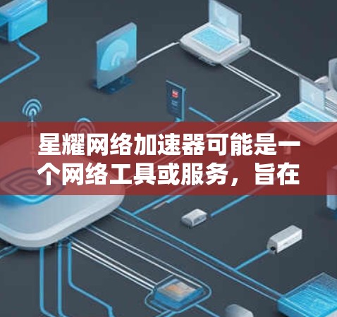 星耀网络加速器可能是一个网络工具或服务,旨在通过全球分布的节点加速网络连接,提高访问速度和稳定性。以下是一些可能相关的信息和解释 星耀网络加速器可能是一个网络工具或服务,旨在通过全球分布的节点加速网络连接,提高访问速度和稳定性。以下是一些可能相关的信息和解释