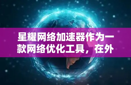 星耀网络加速器作为一款网络优化工具,在外网环境下提供了多种功能和优势,帮助用户解决访问国内网站或服务时的速度慢或连接不畅问题。以下是关于如何在外网环境下使用星耀网络加速器的详细步骤和注意事项 星耀网络加速器作为一款网络优化工具,在外网环境下提供了多种功能和优势,帮助用户解决访问国内网站或服务时的速度慢或连接不畅问题。以下是关于如何在外网环境下使用星耀网络加速器的详细步骤和注意事项