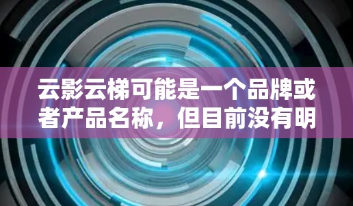 云影云梯可能是一个品牌或者产品名称，但目前没有明确的信息表明这是一个特定的手机品牌或型号。如果你指的是某款特定的手机或相关产品，请提供更多的背景信息，以便我能够给出更准确的帮助