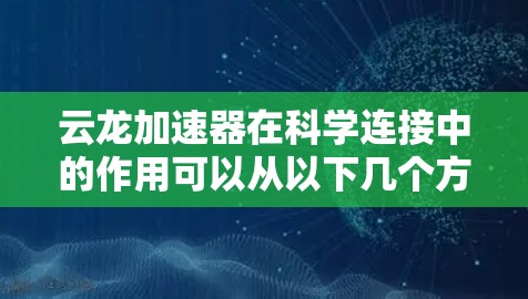 云龙加速器在科学连接中的作用可以从以下几个方面进行分析 云龙加速器在科学连接中的作用可以从以下几个方面进行分析