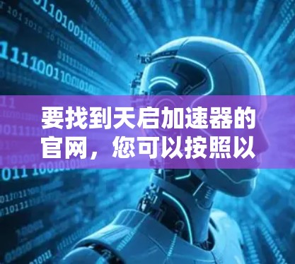 要找到天启加速器的官网,您可以按照以下步骤操作 要找到天启加速器的官网,您可以按照以下步骤操作