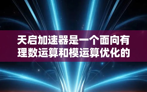 天启加速器是一个面向有理数运算和模运算优化的加速器,旨在加速计算机程序的运行速度。它通常用于高性能计算、密码学、算法开发等领域。至于天启加速器是否有海外服务器,具体取决于开发者或提供商的部署情况 天启加速器是一个面向有理数运算和模运算优化的加速器,旨在加速计算机程序的运行速度。它通常用于高性能计算、密码学、算法开发等领域。至于天启加速器是否有海外服务器,具体取决于开发者或提供商的部署情况