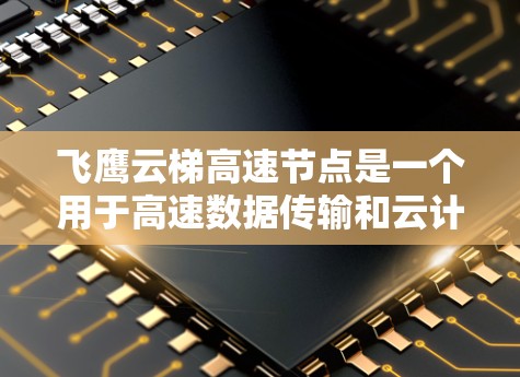 飞鹰云梯高速节点是一个用于高速数据传输和云计算的网络节点,常用于中国的网络环境。以下是针对飞鹰云梯高速节点问题的解决方案 飞鹰云梯高速节点是一个用于高速数据传输和云计算的网络节点,常用于中国的网络环境。以下是针对飞鹰云梯高速节点问题的解决方案