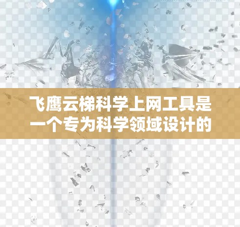 飞鹰云梯科学上网工具是一个专为科学领域设计的云计算平台,旨在提供高性能的计算和数据处理能力,支持科学研究中的大数据分析和分布式计算。以下是对飞鹰云梯的详细分析 飞鹰云梯科学上网工具是一个专为科学领域设计的云计算平台,旨在提供高性能的计算和数据处理能力,支持科学研究中的大数据分析和分布式计算。以下是对飞鹰云梯的详细分析
