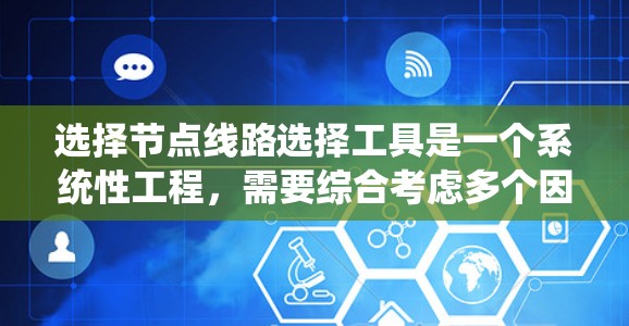 选择节点线路选择工具是一个系统性工程,需要综合考虑多个因素以确保最佳匹配。以下是针对不同需求的推荐方案 选择节点线路选择工具是一个系统性工程,需要综合考虑多个因素以确保最佳匹配。以下是针对不同需求的推荐方案