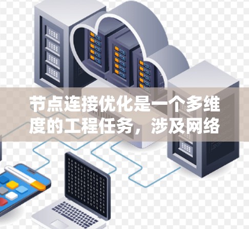 节点连接优化是一个多维度的工程任务,涉及网络架构、连接策略、协议选择和系统监控等多个方面。以下是针对节点连接优化的详细方案,分步骤进行阐述 节点连接优化是一个多维度的工程任务,涉及网络架构、连接策略、协议选择和系统监控等多个方面。以下是针对节点连接优化的详细方案,分步骤进行阐述