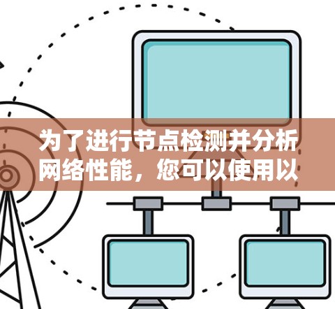 为了进行节点检测并分析网络性能,您可以使用以下在线工具和步骤进行测试 为了进行节点检测并分析网络性能,您可以使用以下在线工具和步骤进行测试