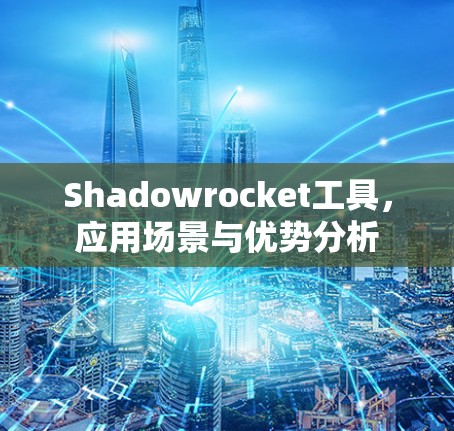 Shadowrocket工具,应用场景与优势分析 Shadowrocket工具,应用场景与优势分析