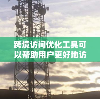 跨境访问优化工具可以帮助用户更好地访问不同国家或地区的网站,解决可能遇到的访问问题。以下是一些常用的跨境访问优化工具和方法 跨境访问优化工具可以帮助用户更好地访问不同国家或地区的网站,解决可能遇到的访问问题。以下是一些常用的跨境访问优化工具和方法