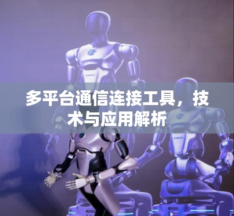 多平台通信连接工具,技术与应用解析 多平台通信连接工具,技术与应用解析