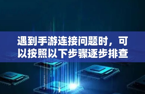 遇到手游连接问题时,可以按照以下步骤逐步排查和解决 遇到手游连接问题时,可以按照以下步骤逐步排查和解决