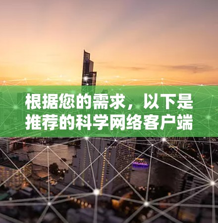 根据您的需求,以下是推荐的科学网络客户端,分为不同使用场景和特点 根据您的需求,以下是推荐的科学网络客户端,分为不同使用场景和特点