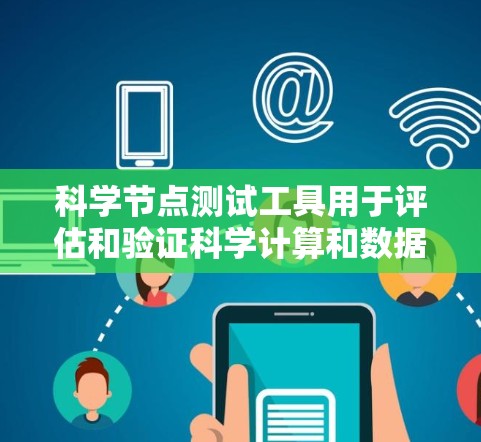 科学节点测试工具用于评估和验证科学计算和数据分析节点的性能、稳定性和功能。以下是对这些工具的详细分析和步骤指南 科学节点测试工具用于评估和验证科学计算和数据分析节点的性能、稳定性和功能。以下是对这些工具的详细分析和步骤指南